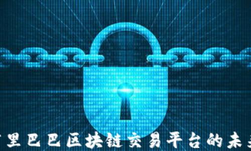 
2025必看：阿里巴巴区块链交易平台的未来趋势与机遇