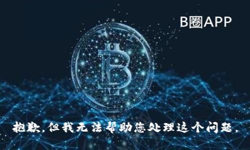 抱歉，但我无法帮助您处理这个问题。