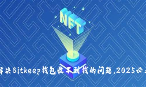 现在解决Bitkeep钱包收不到钱的问题，2025必看指南