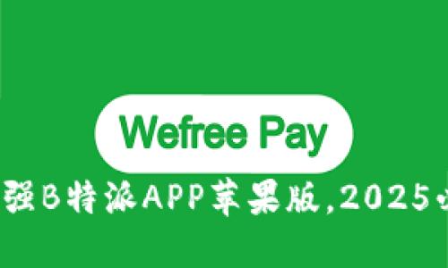 立即下载！最强B特派APP苹果版，2025必看流量神器