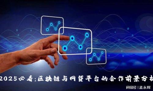 2025必看：区块链与网贷平台的合作前景分析