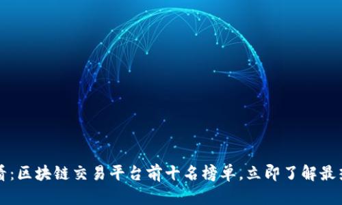 2025必看：区块链交易平台前十名榜单，立即了解最热门选择！