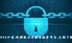 2025必看：选择最佳区块链投资平台，立刻了解！