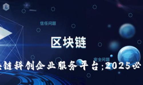 立即探索区块链科创企业服务平台：2025必看趋势与机会