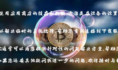 如果您无法下载 b 特派（通常指的是一个特定的应用或软件），可能会有几个原因。以下是一些常见的解决方法和步骤，帮助您排查并解决下载问题：

### 1. 检查网络连接
首先，确保您的设备连接到互联网。如果网络信号弱或不稳定，可能会导致下载失败。您可以尝试打开其他网站或应用程序，检查网络连接是否正常。

### 2. 查看设备存储
如果您的设备存储空间不足，下载也会失败。您可以进入设备的设置，查看存储使用情况。如果存储空间接近满，建议清理一些不必要的文件和应用，以释放空间。

### 3. 版本兼容性
有时候，您正在尝试下载的 b 特派版本可能不兼容您的设备。确保检查应用的系统要求，以及您设备的操作系统版本。如果不兼容，您可能需要更新设备的软件，或者寻找适合您设备的旧版本。

### 4. 安全设置问题
某些设备的安全设置可能会阻止未注册的应用下载。您可以进入设备的设置，找到安全或隐私选项，允许“未知来源”或“第三方应用”的下载。在进行此操作时，需谨慎处理，以免下载恶意软件。

### 5. 使用不同的下载渠道
如果您通常从某个特定应用商店下载 b 特派，建议尝试使用其他渠道。例如，如果您在 Google Play 商店下载失败，可以尝试访问应用的官方网站，查看是否提供直接下载的 APK 文件。

### 6. 清除缓存和数据
有时，应用商店的缓存和数据可能会导致下载问题。您可以尝试清除所使用应用商店的缓存和数据，方法是在设备的设置中找到应用管理，选择应用商店，然后点击“清除缓存”和“清除数据”。

### 7. 重启设备
如果上述步骤都没有解决问题，尝试重启您的设备。这一简单的操作可以解决临时的系统故障，帮助您重新连接到下载服务。

### 8. 联系客服
如果问题仍然存在，您可以考虑直接联系 b 特派的客服支持团队。他们通常可以为您提供针对性的问题解决方案，帮助您顺利下载应用。

通过以上几个步骤，您应该能够诊断并解决 b 特派下载失败的问题。如果您还有其他疑问或进一步的问题，欢迎随时与我们联系！