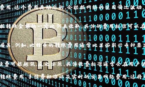 关于B特派（Btop）钱包转币的收费情况，具体费用通常取决于多方面的因素，包括转账的币种、转账金额、网络的拥堵情况以及B特派钱包本身的政策等。以下是一些常见情况和可能的费用：

1. **区块链网络费用**：
   转币时，除了B特派钱包可能收取的手续费用，用户还需要支付区块链网络的交易费用。这个费用是动态的，会根据网络的使用情况波动。例如，在以太坊网络中，网络繁忙时，手续费可能较高，而在网络空闲时，则会显著降低。

2. **B特派钱包的服务费用**：
   B特派钱包可能会对转账交易收取一定的手续费。这一费用通常是固定的，或者根据转账金额的一定比例来收取。具体的费用标准可以在B特派钱包的官方网站或APP内找到。

3. **转账的币种**：
   不同的数字货币可能会有不同的转账费用，这和各个币种在区块链上的交易成本有关。例如，比特币的转账费用通常比某些新兴币种要高。

4. **转账金额的影响**：
   有些数字钱包平台可能会根据用户转账的金额进行收费。例如，转账金额越大，手续费可能越低，反之亦然。具体收费标准通常会在用户使用时显示。

为了获取最准确的信息，建议用户直接登录B特派钱包的官方网站或APP，查询相关的转账费用、手续费标准以及实时的交易网络费用。这将帮助用户更好地计划和管理数字资产的转移。