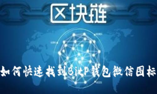 2025必看：如何快速找到BitP钱包微信图标及相关信息