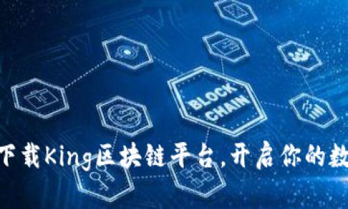 2025必看！立即下载King区块链平台，开启你的数字资产投资之旅