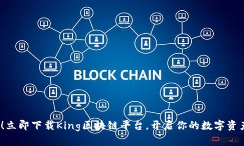 2025必看！立即下载King区块链平台，开启你的数字资产投资之旅