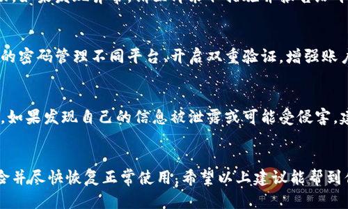 如果你在B特派（BeiTePai）或类似平台上遇到账户被盗的情况，可以按照以下步骤处理：

1. 立即修改密码
首先，建议你立即尝试登录你的账户并更改密码。如果你无法登录，看看是否可以通过“忘记密码”功能重置密码。确保新密码足够复杂，包含字母、数字和特殊字符，这样可以增强安全性。

2. 联系客服
如果无法找回账户，建议你立即联系B特派的客服团队。通常，平台会有专门的客服帮助解决账户安全问题。在联系时，详细说明你的情况，包括账户可能被盗的时间，任何可疑的活动以及你尝试过的恢复方法。

3. 检查邮箱和手机安全
如果你的B特派账户与邮箱或手机号码关联，务必检查这些账户的安全性。有人可能通过你的邮箱获取了重置密码的邮件，建议及时更改邮箱密码，并开启双重验证功能，提高安全性。

4. 查看账户活动
在恢复账户后，尽可能查看你的账户活动记录，确认是否有未经授权的交易或活动。如果发现异常，请立即采取措施并报告给平台。

5. 防范未来的盗窃
为防止未来再次遇到类似问题，建议采取以下预防措施：定期更改密码、使用不同的密码管理不同平台、开启双重验证，增强账户安全性。此外，定期检查账户活动以便于及时发现可疑动向。

6. 注意安全警示
保持警惕，注意平台发送的安全警示，随时关注账户安全信息，以便及时做出响应。如果发现自己的信息被泄露或可能受侵害，建议及时采取相应行动以保护自己的权益。

结论
账户被盗是一件令人担忧的事情，但通过及时的步骤和有效的沟通，可以降低风险并尽快恢复正常使用。希望以上建议能帮到你，保障你的账户安全。