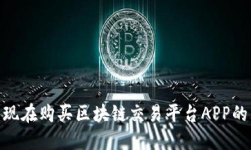 2025必看：现在购买区块链交易平台APP的理由与指南