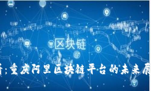 2025必看：重庆阿里区块链平台的未来展望与机会