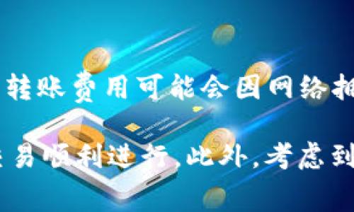 要将B特派转一次USDT或其他币种到U（通常指的是USDT链上），需要支付一定的TRX作为手续费。具体的转账费用可能会因网络拥堵情况、交易规模等因素而有所变化。通常情况下，转账TRX的费用是比较低的，可能在0.1到1 TRX之间。

建议你在具体操作前查看一下当前的手续费，或者在B特派的交易界面获取最新信息，以确保你的转账交易顺利进行。此外，考虑到加密市场的波动性，手续费也可能随时变化，因此定期关注相关信息非常重要。