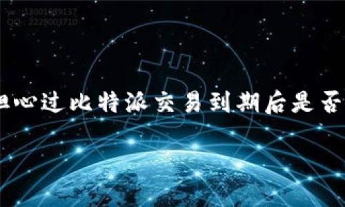 比特派交易到期后可以继续使用吗？2025必看

在数字货币交易迅速发展的背景下，比特派（BitPie）作为一种新兴的交易工具倍受关注。你是否曾经担心过比特派交易到期后是否还能继续使用？让我们一起深入探讨这个问题，帮助你全面了解比特派的使用规则和未来的发展趋势。

比特派交易到期后可以继续使用吗？2025必看