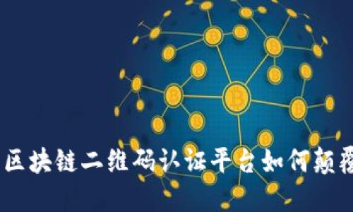 2025必看：区块链二维码认证平台如何颠覆传统行业？