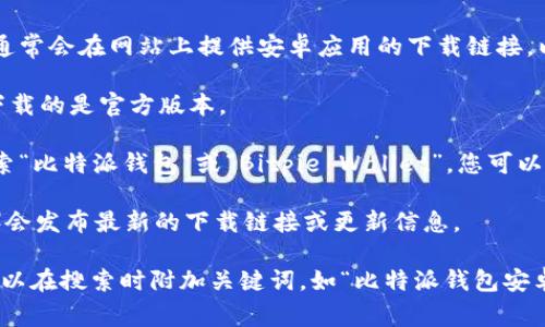 为了找到比特派钱包的安卓官网地址，您可以访问比特派钱包的官方网站，通常会在网站上提供安卓应用的下载链接。以下是一些搜索比特派钱包安卓下载的方法：

1. **访问官方网站**：通常，官方网页会提供最新的应用下载链接，确保您下载的是官方版本。

2. **Google Play 商店**：在您的安卓设备上打开 Google Play 商店，搜索“比特派钱包”或“Bitpie Wallet”，您可以在这里找到官方的应用程序。

3. **社交媒体和论坛**：有时候，官方社交媒体账号（如Twitter、Facebook）会发布最新的下载链接或更新信息。

确保您下载的应用是来自可靠的来源，以保证您的资金安全。如有需要，您可以在搜索时附加关键词，如“比特派钱包安卓下载”或“Bitpie Wallet Android official site”来获得更加精准的结果。