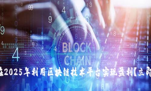 如何在2025年利用区块链技术平台实现盈利？立即了解！
