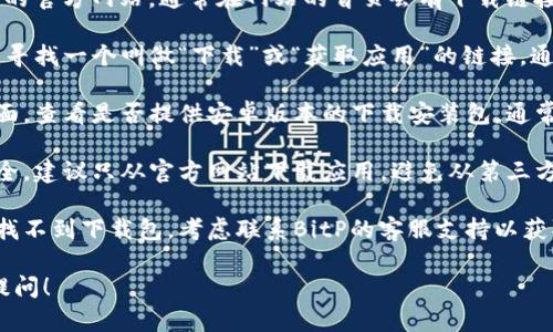 关于“bitp官网安卓下载安装包”的相关信息，你可以按照以下步骤进行查找：

1. **访问官网**：首先，访问BitP的官方网站，通常在网站的首页会有下载链接或者相关信息。
   
2. **查找下载页面**：在官网上，寻找一个叫做“下载”或“获取应用”的链接，通常在页面的顶部或底部。

3. **选择安卓版本**：在下载页面，查看是否提供安卓版本的下载安装包，通常会有明确标识。

4. **安全性提醒**：为了确保安全，建议只从官方网站下载应用，避免从第三方网站获取，以免下载到恶意软件。

5. **联系支持**：如果在官网上找不到下载包，考虑联系BitP的客服支持以获取帮助。

如果有进一步的具体问题，欢迎提问！