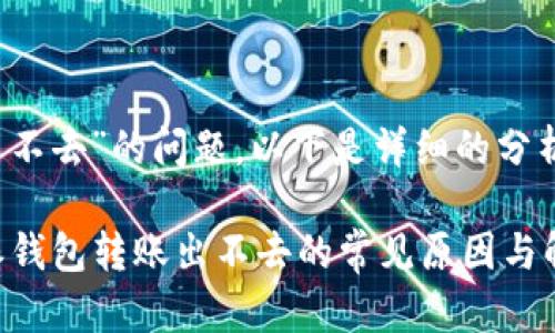 关于“b特派钱包转账出不去”的问题，以下是详细的分析以及可能的解决方案。

### 立即解决：b特派钱包转账出不去的常见原因与解决方法