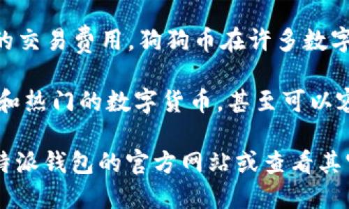 目前，B特派钱包（BWallet）支持多种主流数字货币，具体包括但不限于以下几种：

1. **比特币（BTC）**：作为第一个加密货币，比特币是目前市值最大的数字货币，B特派钱包支持其存储和转账功能。

2. **以太坊（ETH）**：以太坊是一个开源的区块链平台，提供智能合约功能，B特派钱包也支持以太坊及其相关的ERC-20代币。

3. **莱特币（LTC）**：莱特币是基于比特币协议开发的一种全球性的支付网络，因此也受到B特派钱包的支持。

4. **狗狗币（DOGE）**：因其社区支持强大和较低的交易费用，狗狗币在许多数字货币钱包中都有支持，B特派钱包也是其中之一。

5. **其他代币**：B特派钱包还支持一些其他主流和热门的数字货币，甚至可以容纳用户添加一些不那么知名的代币。

如果您需要找到最新的支持币种列表，建议登陆B特派钱包的官方网站或查看其官方文档，以获取最新信息和具体支持的代币种类。