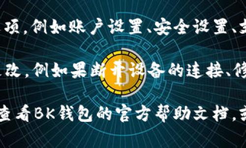 BK钱包的系统设置通常可以在其应用程序或官方网站上找到。以下是一些常见的步骤，可以帮助您访问BK钱包的系统设置：

1. **打开BK钱包应用**：首先，确保您已下载并安装BK钱包应用程序，然后打开它。

2. **登录您的账户**：如果您尚未登录，请输入您的账户信息，登录到您的BK钱包。

3. **查找设置选项**：在应用主界面，您通常可以在底部导航栏或侧边菜单中找到“设置”选项。这可能以齿轮图标或“我的”部分展示。

4. **进入系统设置**：点击“设置”后，您将看到多个子选项，例如账户设置、安全设置、支付设置等，您可以根据需要选择不同的设置进行调整。

5. **修改相关设置**：在系统设置中，您可以进行一些更改，例如果断开设备的连接、修改安全密码、设置双重验证等。

如果您在使用BK钱包的过程中遇到任何具体问题，建议查看BK钱包的官方帮助文档，或者直接联系他们的客户支持团队以获得进一步的帮助。