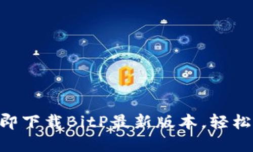 2025必看！立即下载BitP最新版本，轻松掌控您的财务