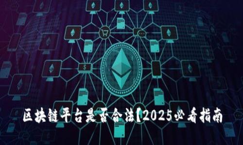 区块链平台是否合法？2025必看指南