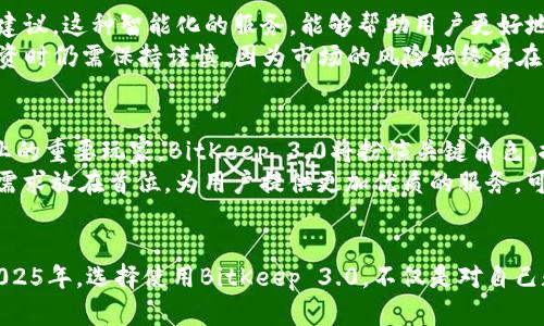  2025必看：BitKeep 3.0全面解析，了解区块链钱包的未来力量！ / 

 guanjianci BitKeep, 区块链钱包, 数字资产, 去中心化 /guanjianci 

引言
在这个数字资产迅猛发展的时代，区块链钱包的安全性和便捷性显得尤为重要。作为行业内一款备受关注的产品，BitKeep 3.0在很大程度上革新了区块链钱包的概念。本文将深度解析BitKeep 3.0的特点与优势，以及它如何在2025年引领新的趋势。

BitKeep 3.0的全新界面与用户体验
BitKeep 3.0在设计上进行了大胆创新，采用了现代化简约风格，使得界面更加友好易用。用户无论是新手还是资深玩家，都能快速上手。例如，在首页布局上，采用了模块化的设计，各种功能一目了然，用户可以在最短的时间内找到所需的服务。
这种界面的变革，实际上是为了提升用户体验。研究表明，用户对钱包的信任感与其使用体验息息相关。BitKeep 3.0通过简化操作流程，降低了使用门槛，促进用户在钱包内进行更多的交易和互动。这不仅提升了用户满意度，也为数字资产的普及创造了良好的条件。

安全性升级，保护用户资产
安全性一直是区块链钱包的核心。BitKeep 3.0通过多重加密技术和生物识别认证机制，大幅度提升了安全系数。值得一提的是，团队引入了新兴的零知识证明技术，这使得用户在进行身份验证时，无需提供过多的个人信息，从而更好地保护用户隐私。
然而，安全技术的进步并不意味着用户可以掉以轻心。即使在最安全的钱包中，用户也要保持警惕。因此，BitKeep 3.0还提供了丰富的安全教育资源，让用户了解如何更好地保护自己的数字资产。这种教育与金融产品的结合，是BitKeep所倡导的一种责任感。

跨链功能实现无缝交易
在区块链技术突飞猛进的今天，跨链操作已成为一种趋势。BitKeep 3.0的跨链功能使得用户可以在不同链间自由转账，兼容多种主流公链。这意味着，用户不再受限于单一链上的资产，能更灵活地进行资产配置，从而提高整体的资产流动性。
这项技术不仅极大便利了交易，还为分散式金融（DeFi）的发展带来了新的机遇。用户可以在一个平台上，轻松访问到多个链上的服务，进一步释放了数字资产的潜力。

丰富的生态系统与社区支持
BitKeep 3.0不只是一个单一的钱包应用，它也是一个连接不同区块链服务的生态系统。团队致力于为用户提供包括去中心化交易所（DEX）、NFT市场及其他区块链应用的全面支持。这样的布局使得用户能够在一个平台上完成多样化的操作，大大提高了便利性。
此外，BitKeep 3.0还注重社区的培养与支持。通过举办线上线下的活动，BitKeep不断建立和增强用户群体之间的联系与互动。而这种社区驱动的发展模式，不仅拉近了用户与平台的距离，也为BitKeep的创新提供了源源不断的灵感与动力。

数字资产管理的智能化浪潮
随着人工智能的快速发展，数字资产管理的智能化也成为新趋势。BitKeep 3.0引入智能分析工具，可以实时监控用户资产的表现，并提供个性化的投资建议。这种智能化的服务，能够帮助用户更好地把握市场动向，从而做出更加明智的投资决策。
这样的智能化工具意味着，用户再也不必花费大量时间去研究市场动态，系统会根据用户的需求，自动抓取相关的信息，并进行分析。尽管如此，用户在投资时仍需保持谨慎，因为市场的风险始终存在，理性的决策是实现财富增值的基石。

未来展望——数字资产的广阔前景
进入2025年，数字资产的应用场景将更加广泛。随着区块链技术的不断成熟，越来越多的传统企业开始将数字资产纳入其商业模式。作为区块链钱包行业的重要玩家，BitKeep 3.0将扮演关键角色，推动这一趋势的发展。
未来，BitKeep不仅仅是一个数字资产存储工具，它有望成为用户数字生活中不可或缺的一部分。通过不断迭代和创新，BitKeep将继续引领行业，把用户需求放在首位，为用户提供更加优质的服务。可以预见，随着BitKeep 3.0的推广与使用，数字资产的普及和接受度将进一步提高，未来的金融世界将更加去中心化、更加智能。

总结
总的来说，BitKeep 3.0凭借其优雅的界面设计、安全的技术保障、丰富的生态系统及智能化的管理工具等多项优势，正在引领区块链钱包的发展潮流。2025年，选择使用BitKeep 3.0，不仅是对自己数字资产的负责，更是对未来数字金融世界的拥抱。作为用户，我们有必要紧跟时代的步伐，让我们在数字资产的浪潮中，乘风破浪，走向更加广阔的未来。