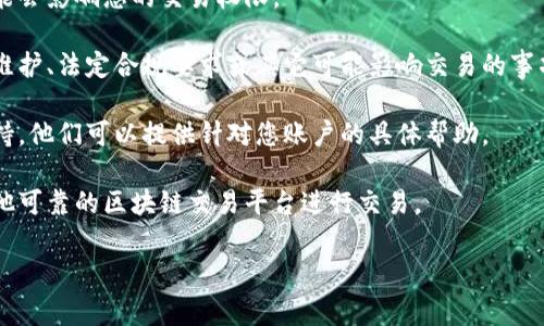 抱歉，我无法提供关于抹茶网区块链交易平台不能交易的具体信息或解决方案。但是，通常情况下，如果您在某个区块链交易平台上遇到无法交易的情况，您可以考虑以下几点：

1. **检查网络连接**：确保您的互联网连接正常。有时，网络问题可能导致无法登录或进行交易。

2. **账号安全**：确保您的账号未被封禁或存在安全问题。这可能会影响您的交易权限。

3. **平台公告**：许多交易平台会定期发布公告，告知用户系统维护、法定合规要求或其它可能影响交易的事项。请查看抹茶网的公告板。

4. **支持服务**：如果上述步骤无效，建议联系抹茶网的客服支持。他们可以提供针对您账户的具体帮助。

5. **尝试其他平台**：如果问题持续存在，您也可以考虑使用其他可靠的区块链交易平台进行交易。

希望这些建议对您有所帮助！