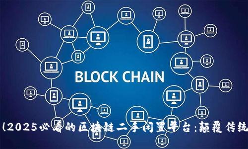 立刻了解！2025必看的区块链二手闲置平台：颠覆传统交易方式