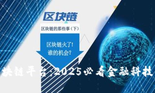 银监会区块链平台：2025必看金融科技革新趋势