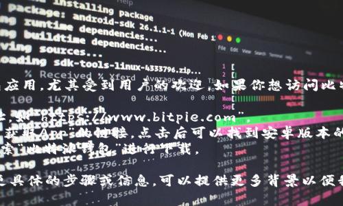 比特派钱包（Bitpie Wallet）是一款功能强大的数字货币钱包应用，尤其受到用户的欢迎。如果你想访问比特派钱包的安卓官网，通常你可以通过以下步骤找到相关信息：

1. **访问官方网站**：在浏览器中输入比特派钱包的官网地址，如“https://www.bitpie.com”。
2. **查找下载链接**：在官网首页上，通常会有一个“下载”或“获取App”的链接，点击后可以找到安卓版本的下载地址。
3. **应用商店搜索**：你也可以直接在Google Play商店中搜索“比特派钱包”进行下载。

请注意，确保从官方渠道下载应用以避免安全风险。如果需要更具体的步骤或信息，可以提供更多背景以便我更好地帮助你。