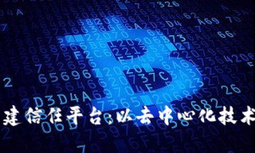 区块链如何构建信任平台：以去中心化技术重塑信任体系