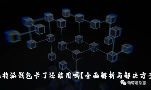 b特派钱包卡了还能用吗？全面解析与解决方案
