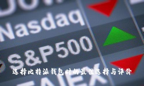 选择比特派钱包时的最佳选择与评价