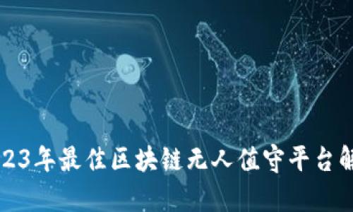 2023年最佳区块链无人值守平台解析
