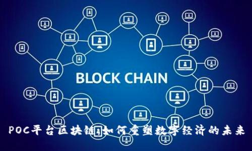 POC平台区块链：如何重塑数字经济的未来