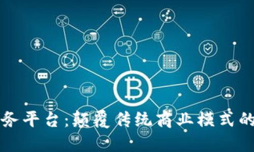 区块链服务平台：颠覆传统商业模式的未来之路