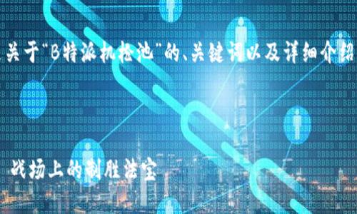 当然可以，以下是关于“B特派机枪池”的、关键词以及详细介绍内容的提纲示例。



B特派机枪池——战场上的制胜法宝