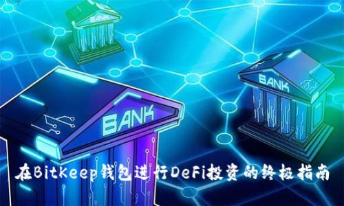 在BitKeep钱包进行DeFi投资的终极指南