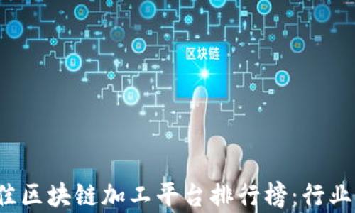 
2023年最佳区块链加工平台排行榜：行业领军者分析
