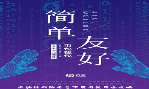 
区块链网络平台下载与使用全攻略