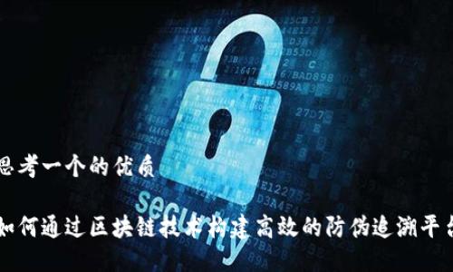 思考一个的优质

如何通过区块链技术构建高效的防伪追溯平台