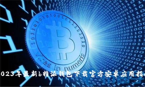2023年最新b特派钱包下载官方安卓应用指南