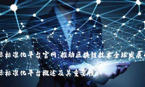 区块链国际标准化平台官网：推动区块链技术全球发展的重要平台

区块链国际标准化平台概述及其重要性