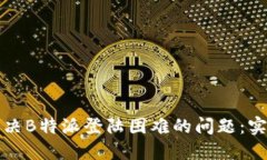 如何解决B特派登陆困难的问题：实用指南