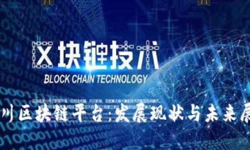 四川区块链平台：发展现状与未来展望