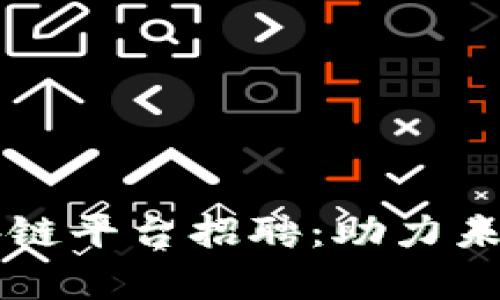 章贡区企业区块链平台招聘：助力未来数字经济发展