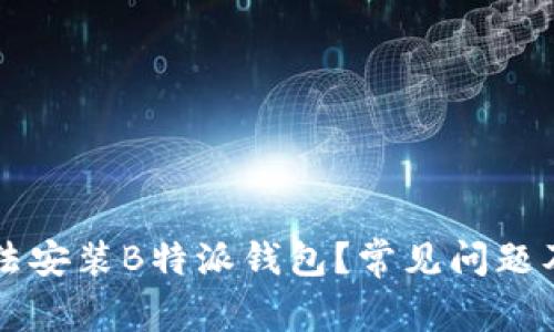 为什么无法安装B特派钱包？常见问题及解决方法