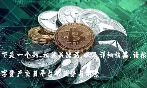基于您提供的信息，以下是一个的、相关关键词，以及详细结果。请根据需要调整具体内容。

BitP支持：全面剖析数字资产交易平台的优势与前景